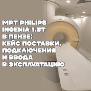 МРТ Philips Ingenia 1.5T в Пензе: кейс поставки, подключения и ввода в эксплуатацию