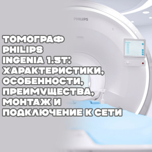 Томограф Philips Ingenia 1.5T: характеристики, особенности, преимущества, монтаж и подключение к сети